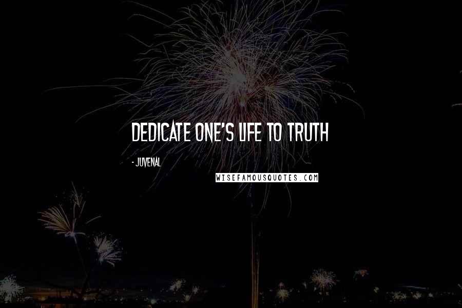 Juvenal Quotes: Dedicate one's life to truth