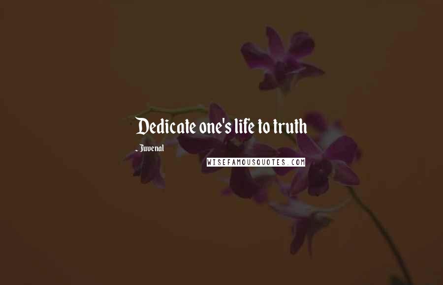 Juvenal Quotes: Dedicate one's life to truth