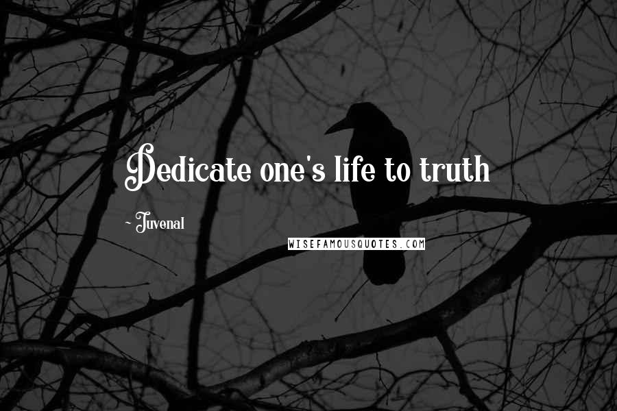 Juvenal Quotes: Dedicate one's life to truth