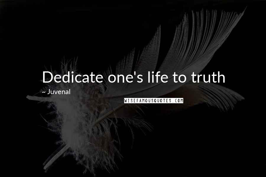 Juvenal Quotes: Dedicate one's life to truth