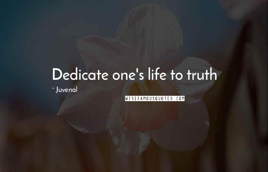 Juvenal Quotes: Dedicate one's life to truth