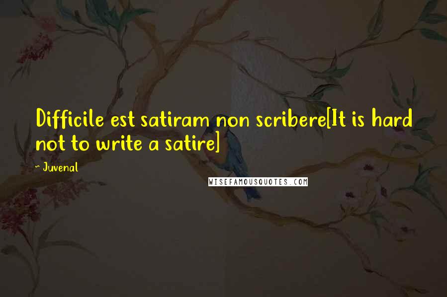 Juvenal Quotes: Difficile est satiram non scribere[It is hard not to write a satire]