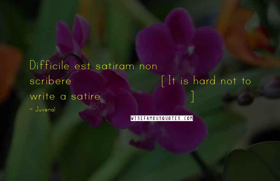 Juvenal Quotes: Difficile est satiram non scribere[It is hard not to write a satire]