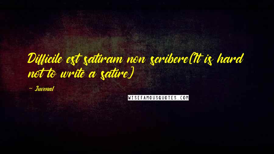 Juvenal Quotes: Difficile est satiram non scribere[It is hard not to write a satire]