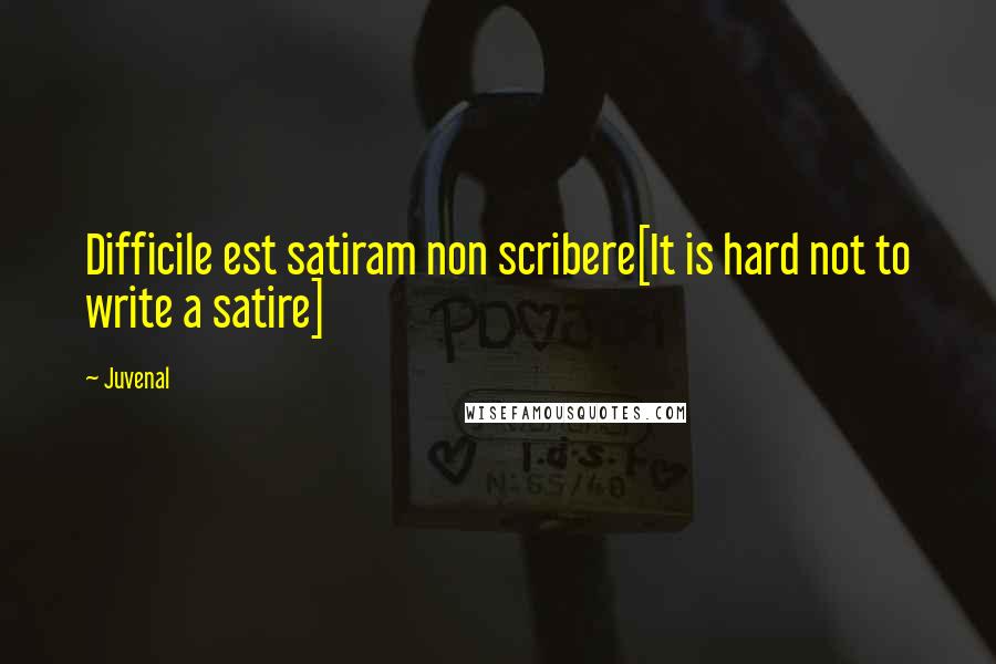 Juvenal Quotes: Difficile est satiram non scribere[It is hard not to write a satire]