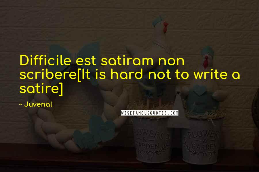 Juvenal Quotes: Difficile est satiram non scribere[It is hard not to write a satire]