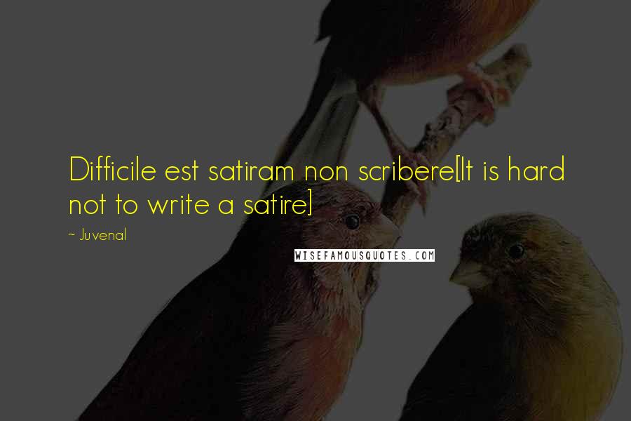 Juvenal Quotes: Difficile est satiram non scribere[It is hard not to write a satire]