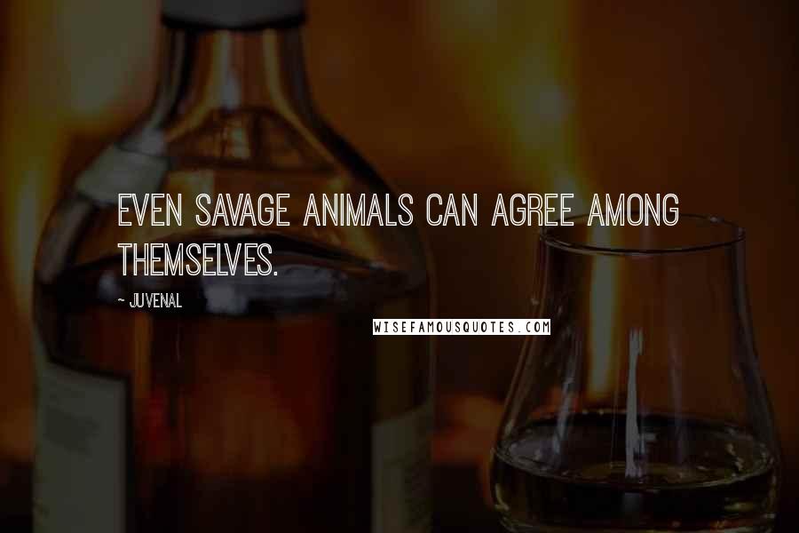 Juvenal Quotes: Even savage animals can agree among themselves.