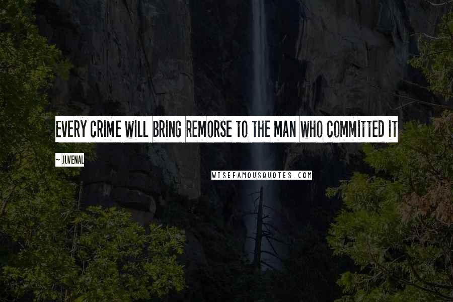 Juvenal Quotes: Every crime will bring remorse to the man who committed it