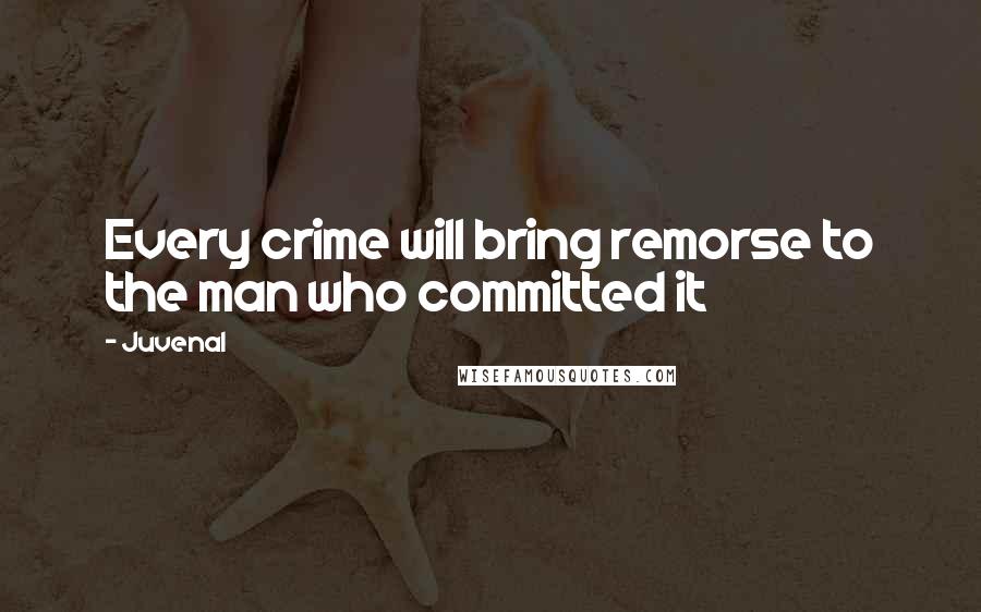 Juvenal Quotes: Every crime will bring remorse to the man who committed it