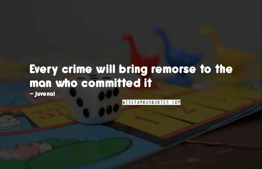 Juvenal Quotes: Every crime will bring remorse to the man who committed it