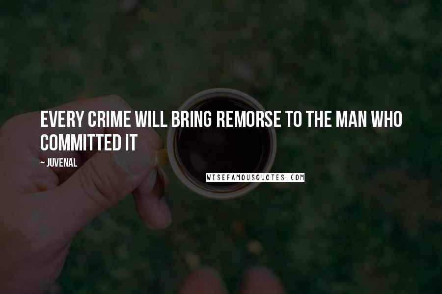 Juvenal Quotes: Every crime will bring remorse to the man who committed it