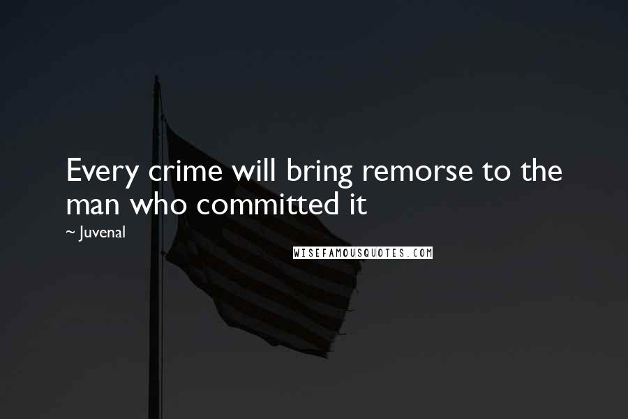Juvenal Quotes: Every crime will bring remorse to the man who committed it