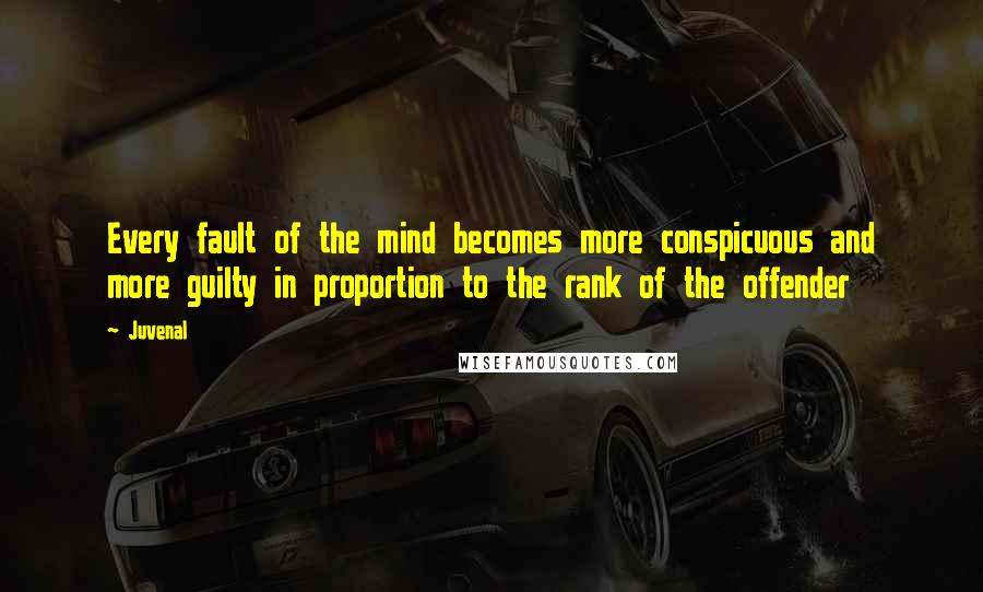 Juvenal Quotes: Every fault of the mind becomes more conspicuous and more guilty in proportion to the rank of the offender