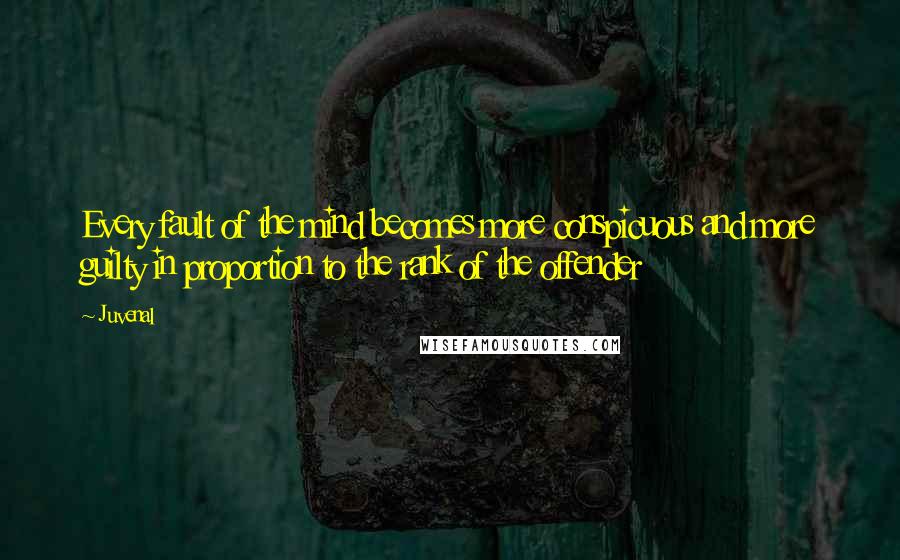 Juvenal Quotes: Every fault of the mind becomes more conspicuous and more guilty in proportion to the rank of the offender