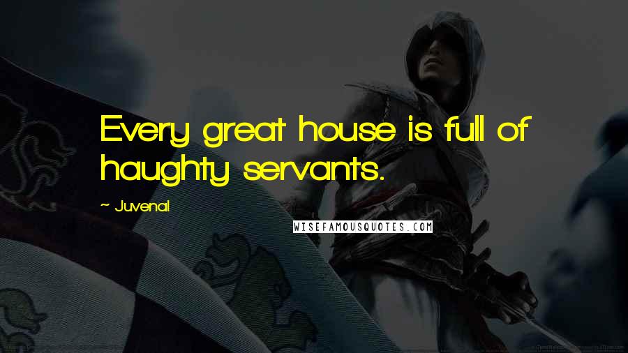 Juvenal Quotes: Every great house is full of haughty servants.