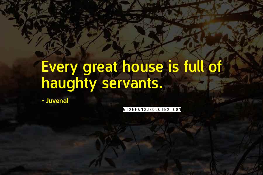 Juvenal Quotes: Every great house is full of haughty servants.