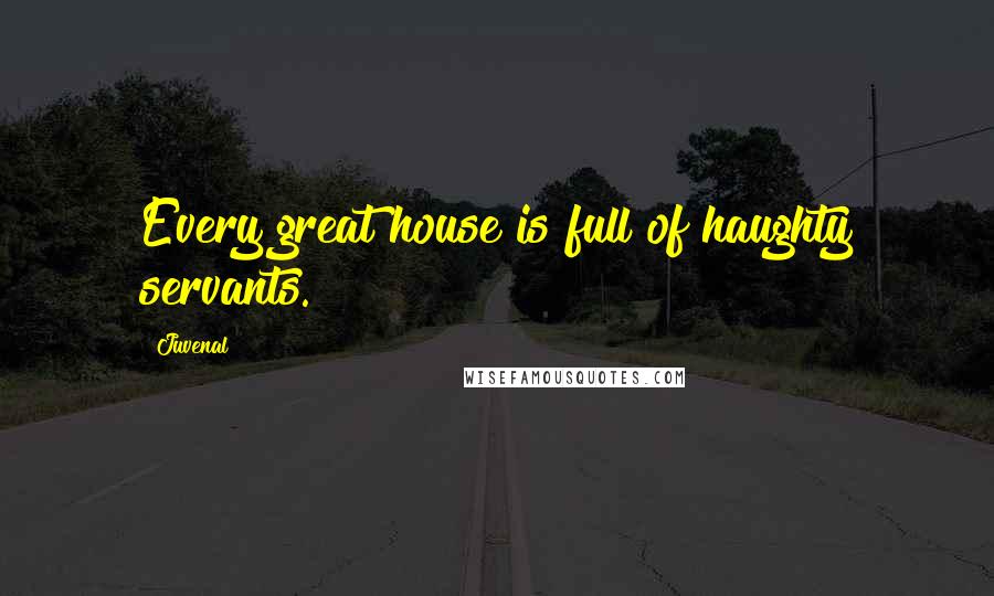 Juvenal Quotes: Every great house is full of haughty servants.