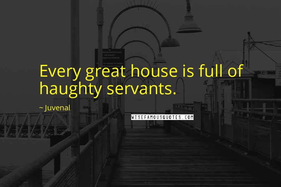 Juvenal Quotes: Every great house is full of haughty servants.