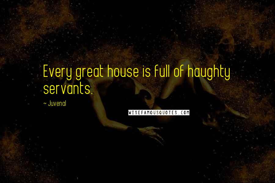 Juvenal Quotes: Every great house is full of haughty servants.