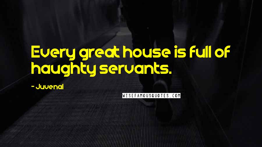 Juvenal Quotes: Every great house is full of haughty servants.