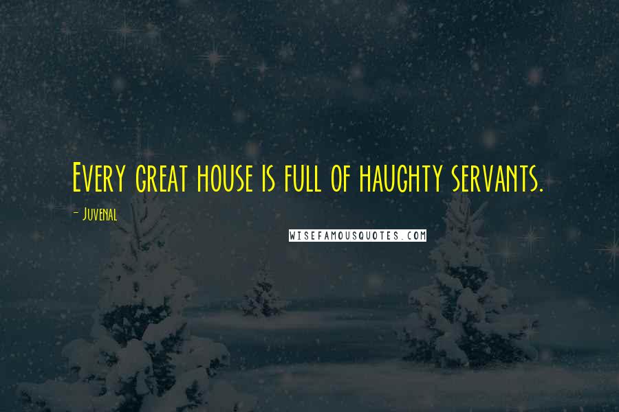 Juvenal Quotes: Every great house is full of haughty servants.