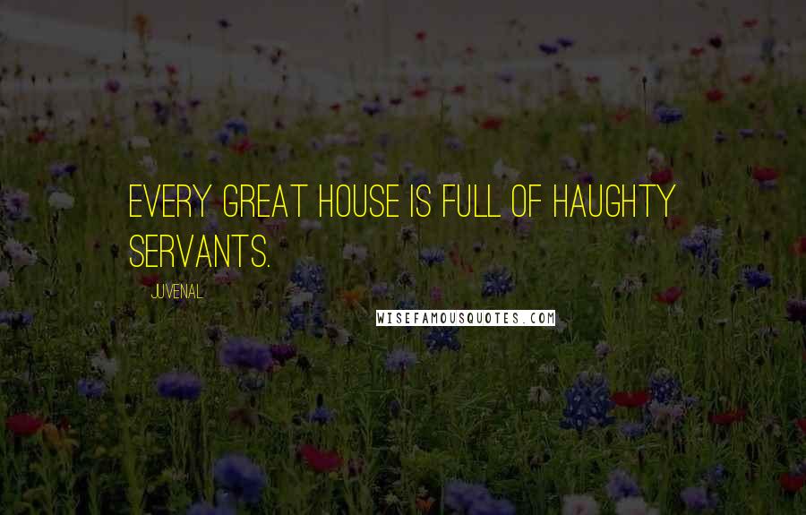 Juvenal Quotes: Every great house is full of haughty servants.