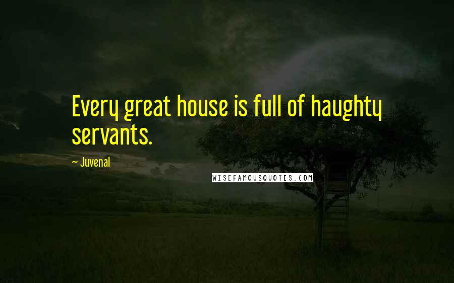 Juvenal Quotes: Every great house is full of haughty servants.