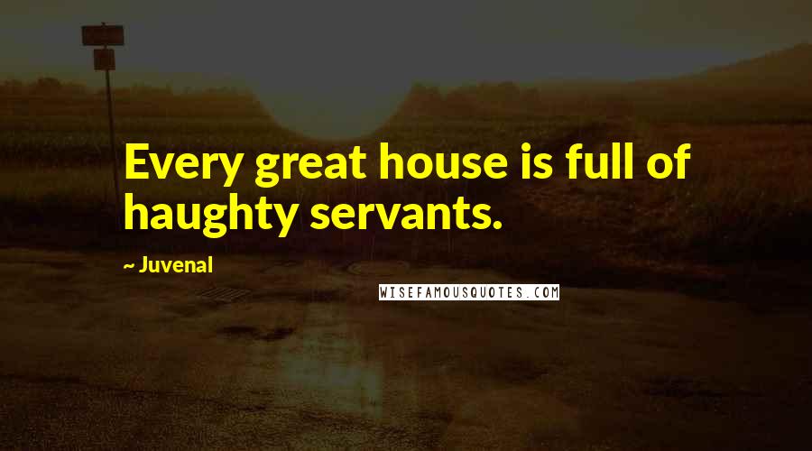 Juvenal Quotes: Every great house is full of haughty servants.