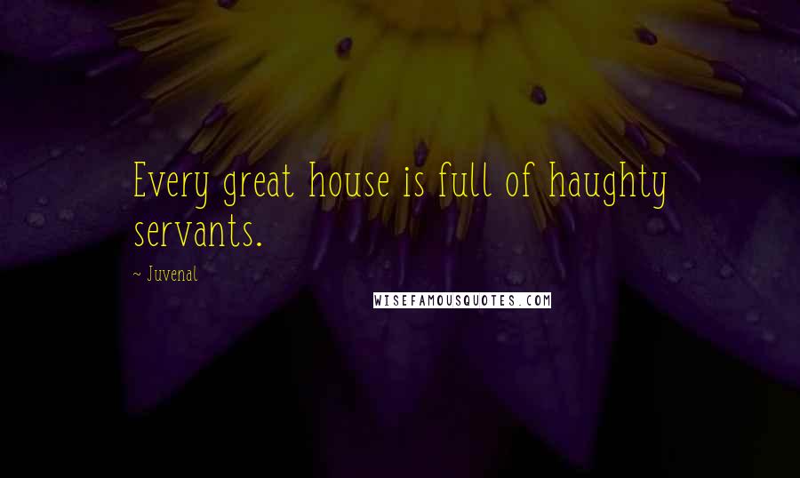 Juvenal Quotes: Every great house is full of haughty servants.