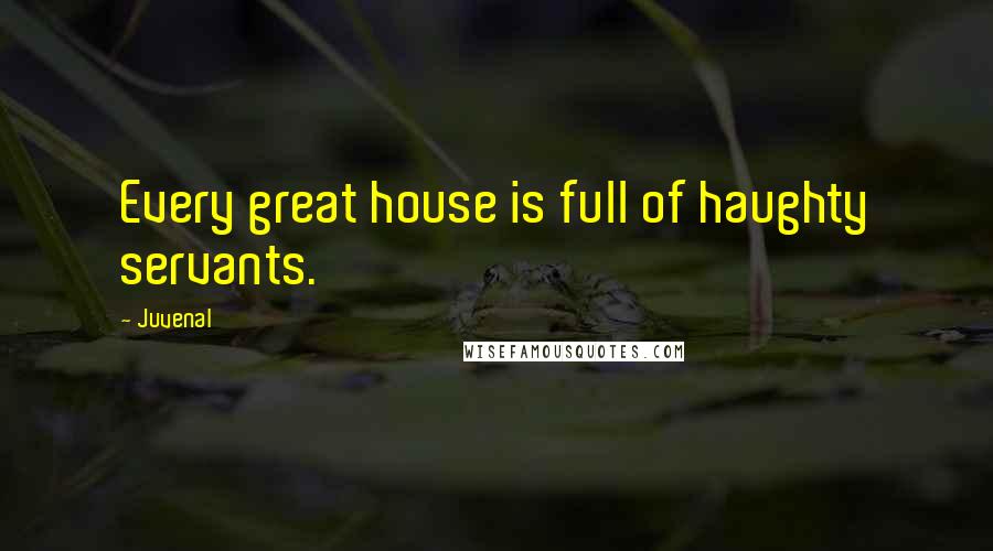 Juvenal Quotes: Every great house is full of haughty servants.