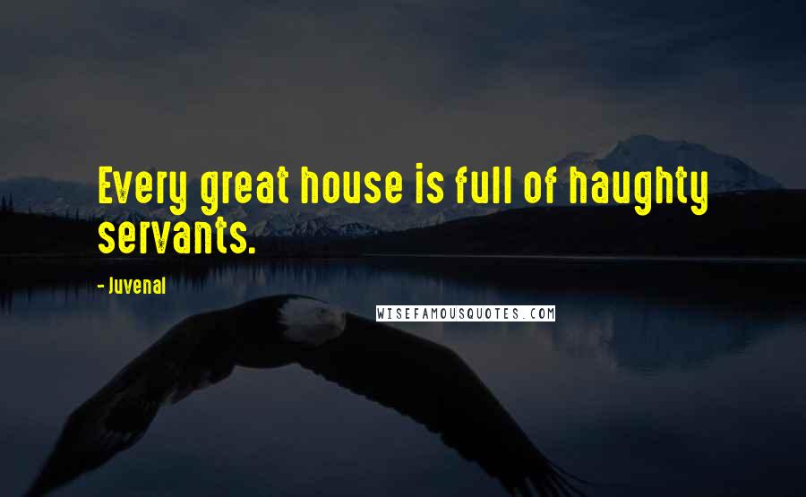 Juvenal Quotes: Every great house is full of haughty servants.