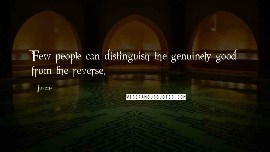 Juvenal Quotes: Few people can distinguish the genuinely good from the reverse.