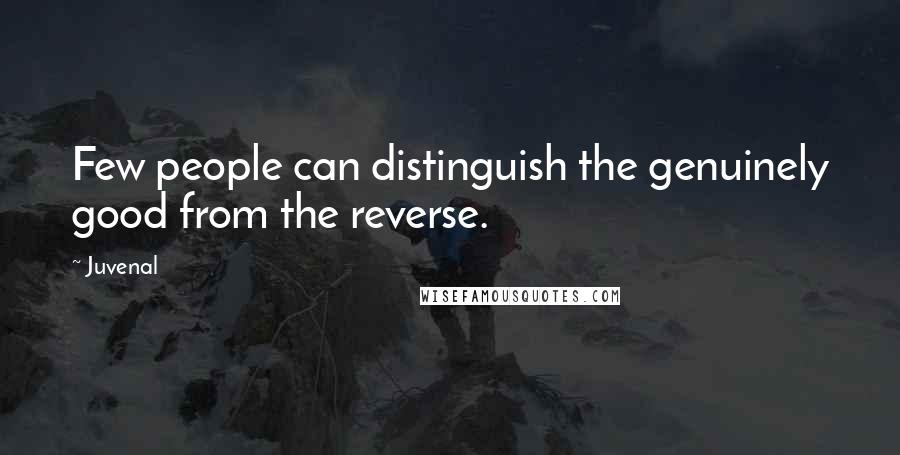 Juvenal Quotes: Few people can distinguish the genuinely good from the reverse.