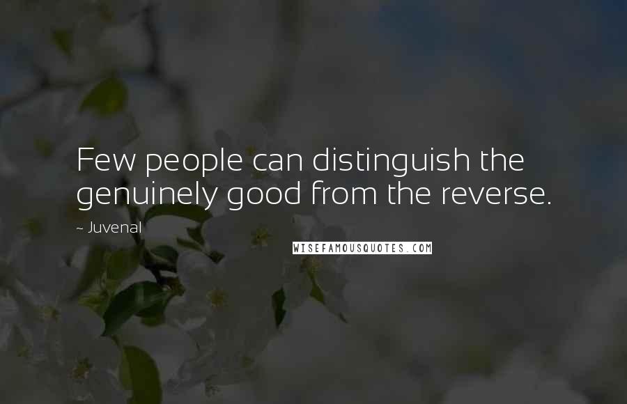 Juvenal Quotes: Few people can distinguish the genuinely good from the reverse.