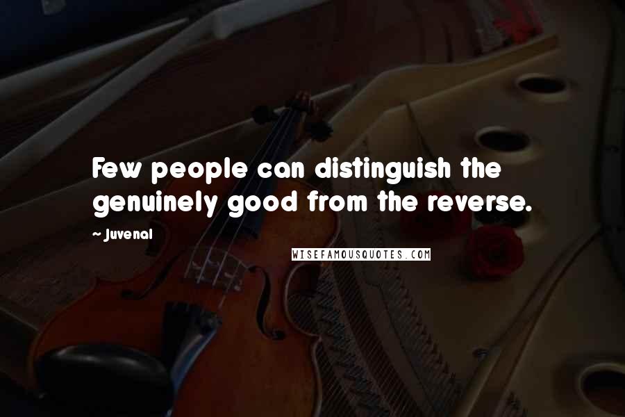 Juvenal Quotes: Few people can distinguish the genuinely good from the reverse.