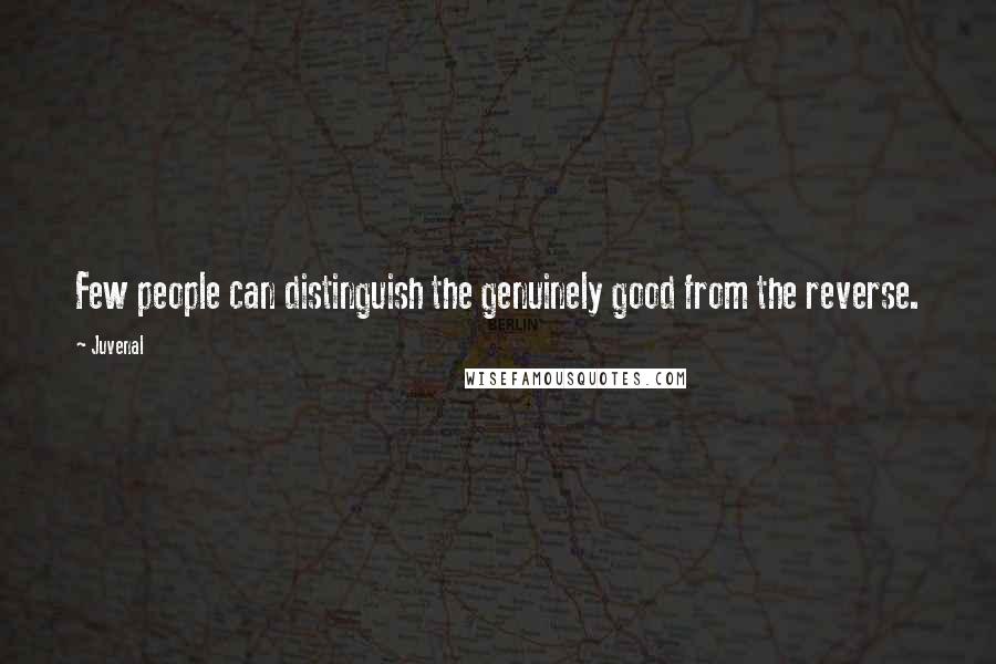 Juvenal Quotes: Few people can distinguish the genuinely good from the reverse.