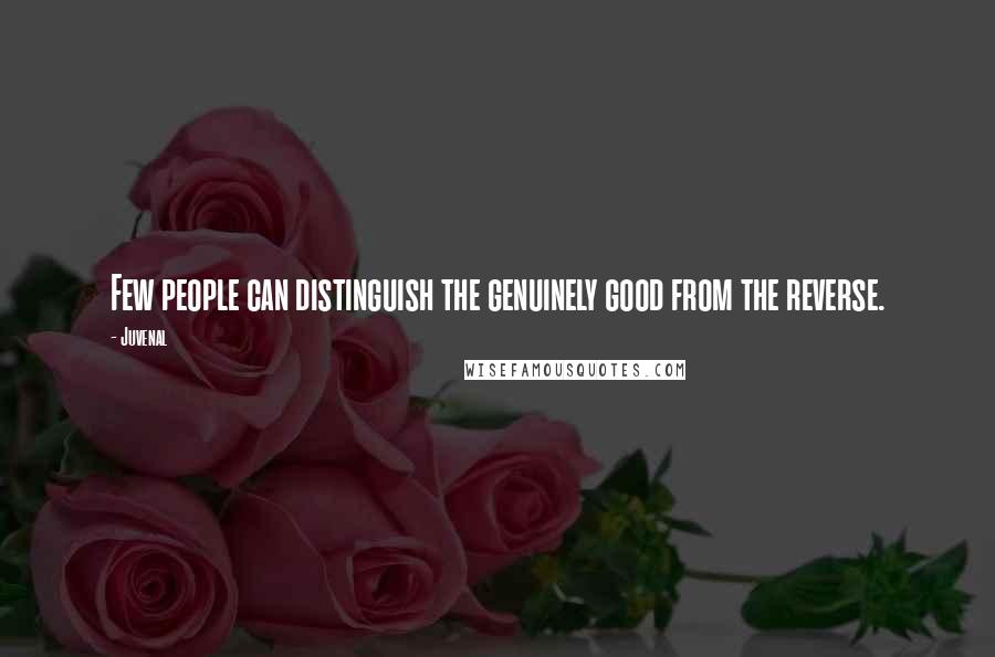 Juvenal Quotes: Few people can distinguish the genuinely good from the reverse.