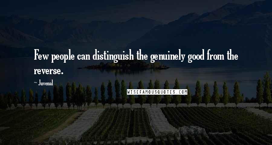 Juvenal Quotes: Few people can distinguish the genuinely good from the reverse.