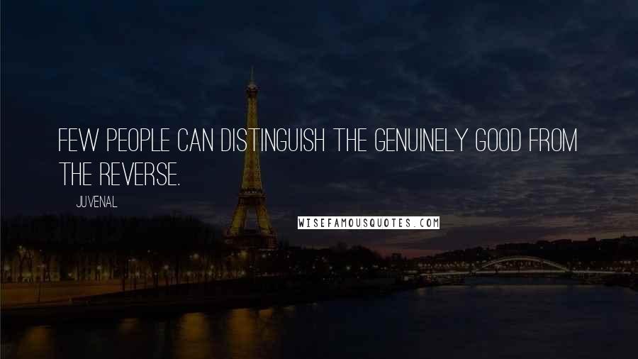 Juvenal Quotes: Few people can distinguish the genuinely good from the reverse.