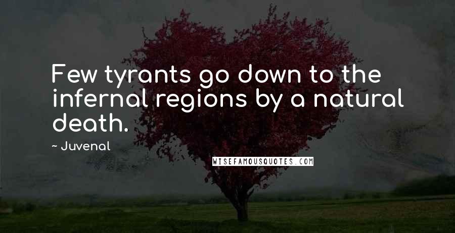 Juvenal Quotes: Few tyrants go down to the infernal regions by a natural death.