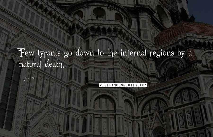 Juvenal Quotes: Few tyrants go down to the infernal regions by a natural death.
