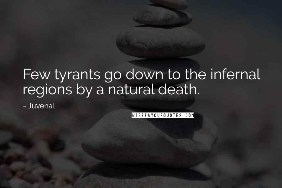 Juvenal Quotes: Few tyrants go down to the infernal regions by a natural death.