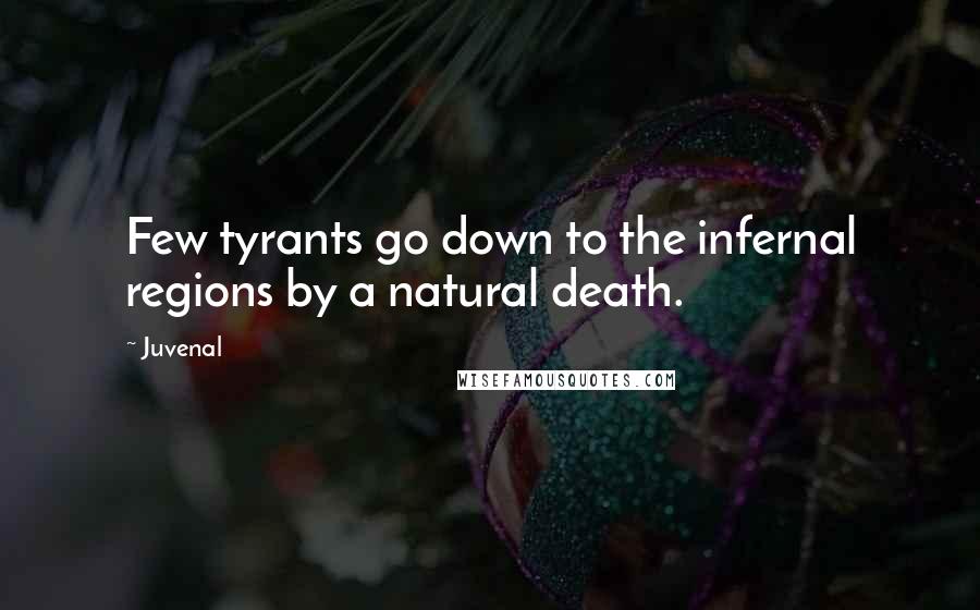Juvenal Quotes: Few tyrants go down to the infernal regions by a natural death.