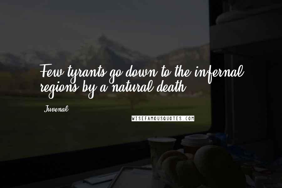 Juvenal Quotes: Few tyrants go down to the infernal regions by a natural death.