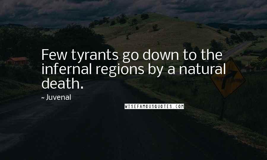 Juvenal Quotes: Few tyrants go down to the infernal regions by a natural death.