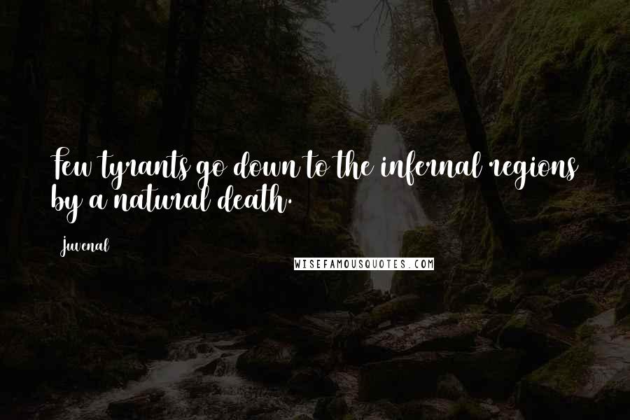 Juvenal Quotes: Few tyrants go down to the infernal regions by a natural death.