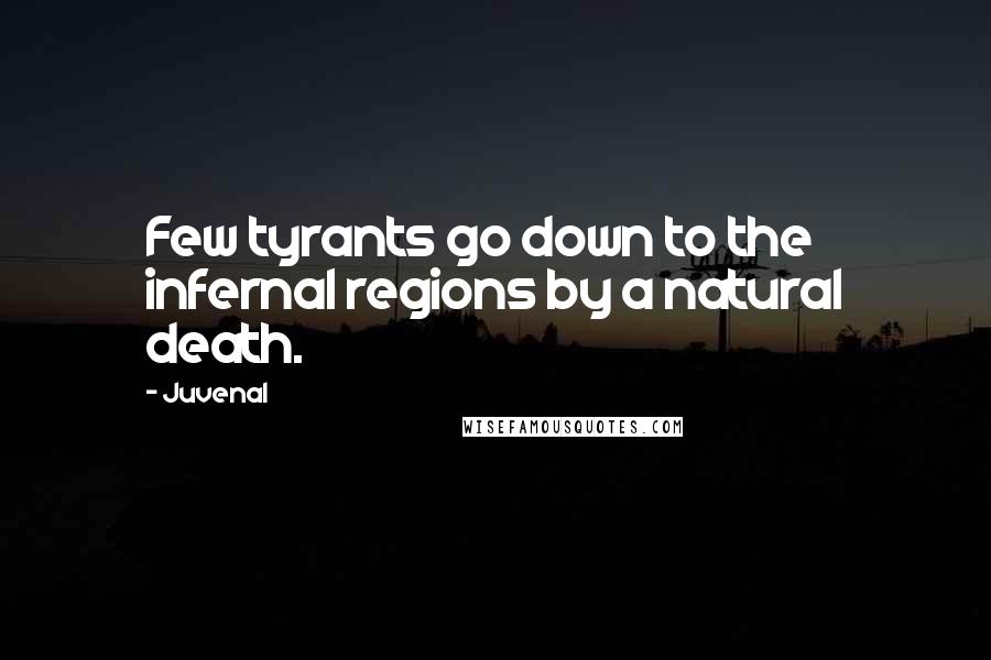 Juvenal Quotes: Few tyrants go down to the infernal regions by a natural death.