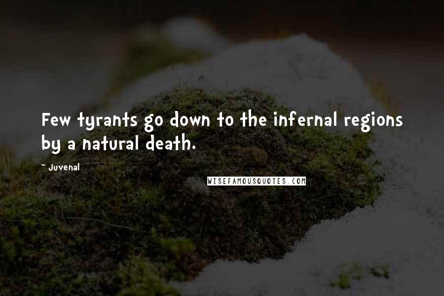 Juvenal Quotes: Few tyrants go down to the infernal regions by a natural death.