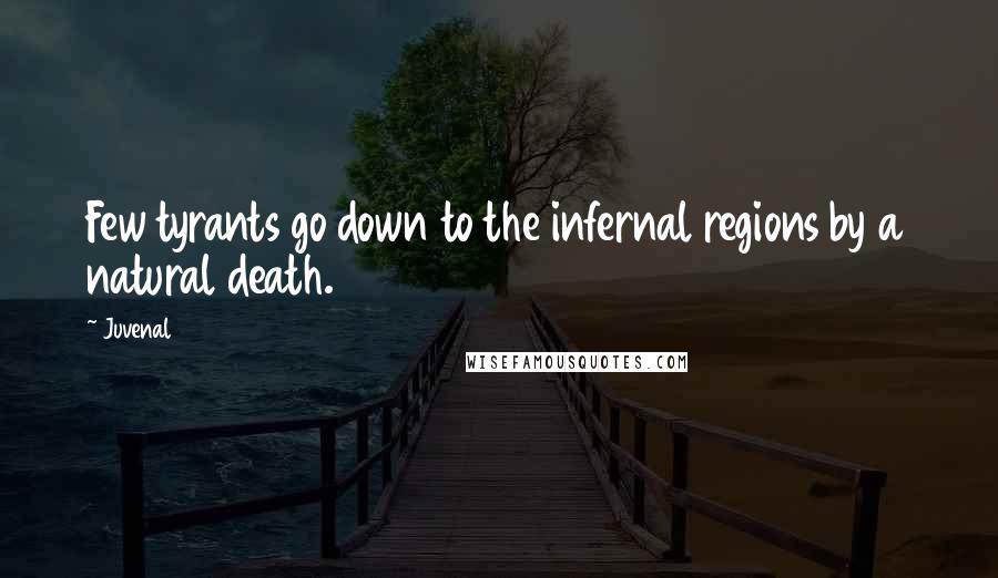 Juvenal Quotes: Few tyrants go down to the infernal regions by a natural death.